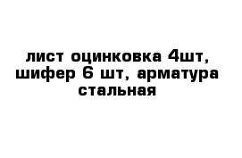 лист оцинковка 4шт, шифер 6 шт, арматура стальная